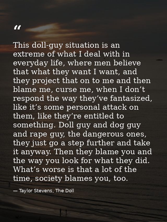 This doll-guy situation is an extreme of what I deal with in everyday life, where men believe that what they want I want — Taylor Stevens, The Doll