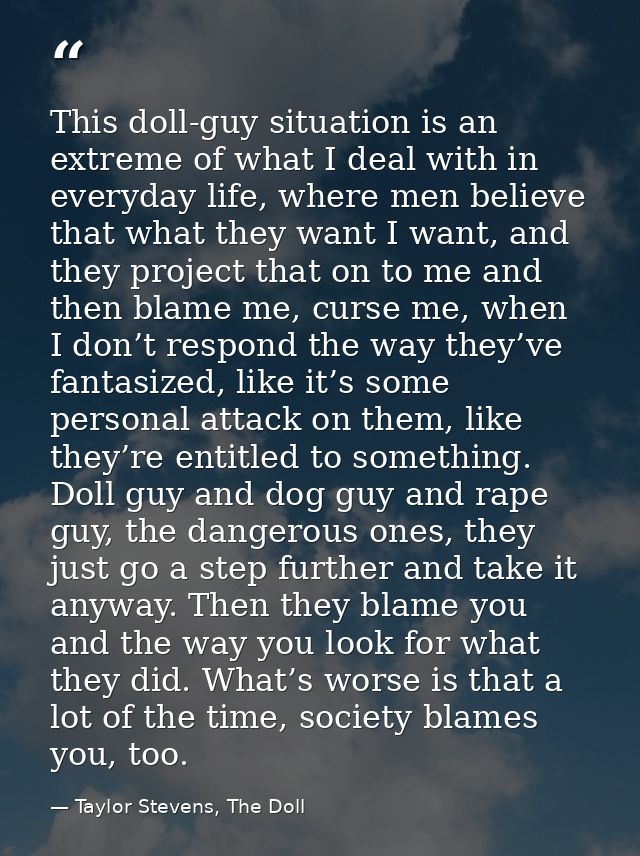 This doll-guy situation is an extreme of what I deal with in everyday life, where men believe that what they want I want — Taylor Stevens, The Doll