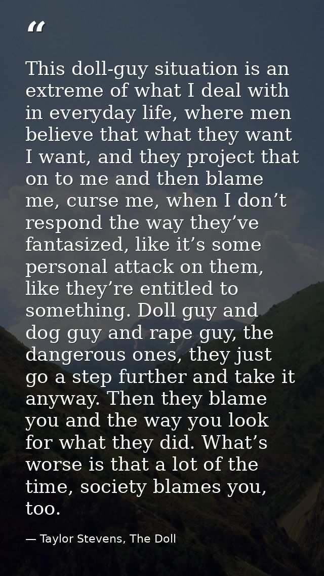 This doll-guy situation is an extreme of what I deal with in everyday life, where men believe that what they want I want — Taylor Stevens, The Doll