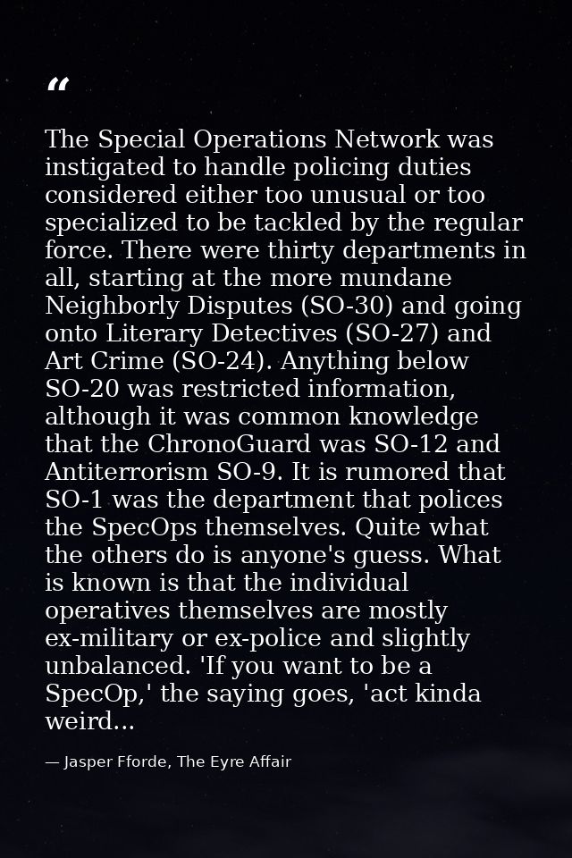 The Special Operations Network was instigated to handle policing duties considered either too unusual or too specialized — Jasper Fforde, The Eyre Affair