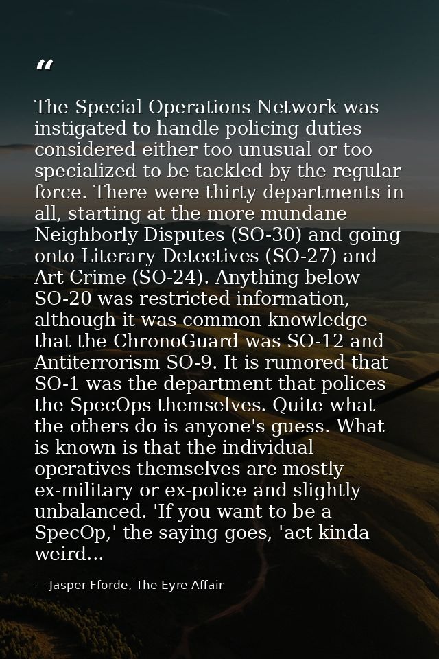 The Special Operations Network was instigated to handle policing duties considered either too unusual or too specialized — Jasper Fforde, The Eyre Affair