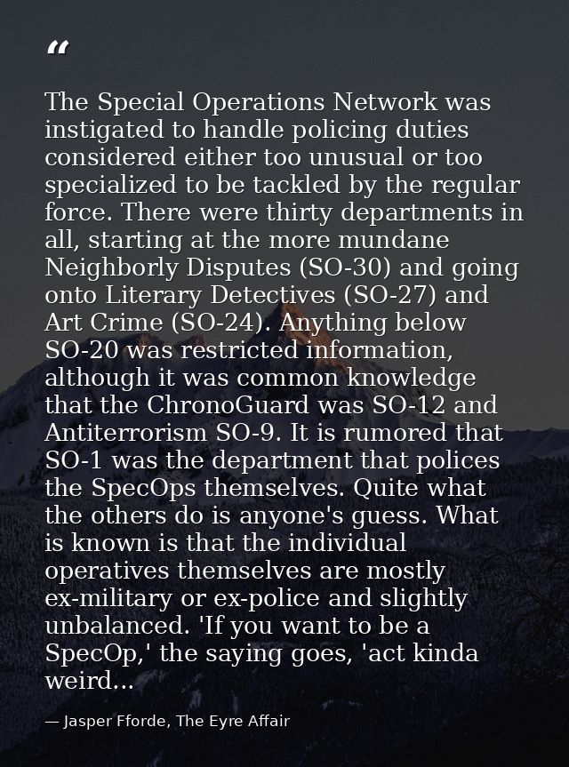 The Special Operations Network was instigated to handle policing duties considered either too unusual or too specialized — Jasper Fforde, The Eyre Affair