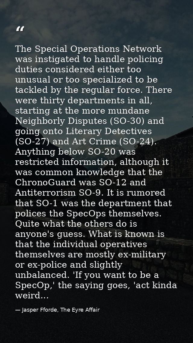 The Special Operations Network was instigated to handle policing duties considered either too unusual or too specialized — Jasper Fforde, The Eyre Affair
