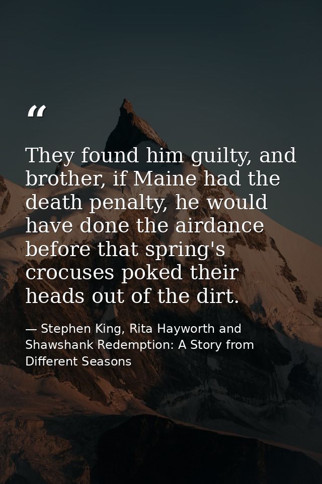 They found him guilty, and brother, if Maine had the death penalty, he would have done the airdance before that spring's — Stephen King, Rita Hayworth and Shawshank Redemption: A Story from Different Seasons