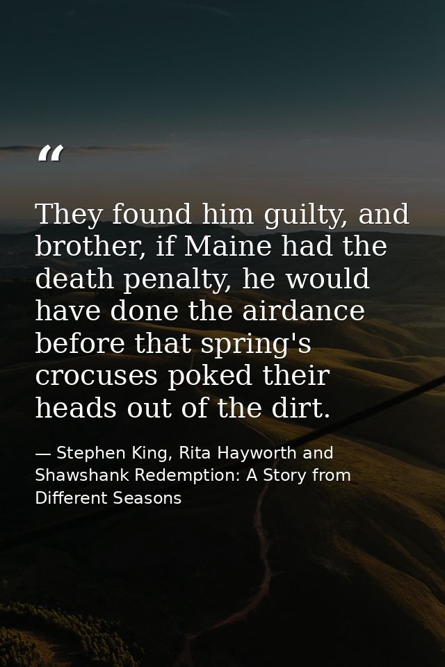 They found him guilty, and brother, if Maine had the death penalty, he would have done the airdance before that spring's — Stephen King, Rita Hayworth and Shawshank Redemption: A Story from Different Seasons