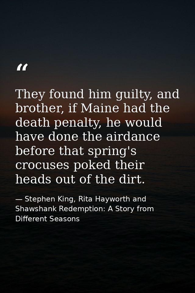 They found him guilty, and brother, if Maine had the death penalty, he would have done the airdance before that spring's — Stephen King, Rita Hayworth and Shawshank Redemption: A Story from Different Seasons