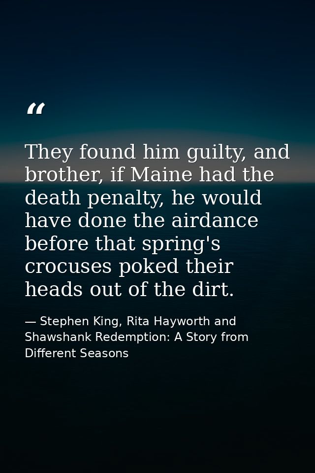 They found him guilty, and brother, if Maine had the death penalty, he would have done the airdance before that spring's — Stephen King, Rita Hayworth and Shawshank Redemption: A Story from Different Seasons
