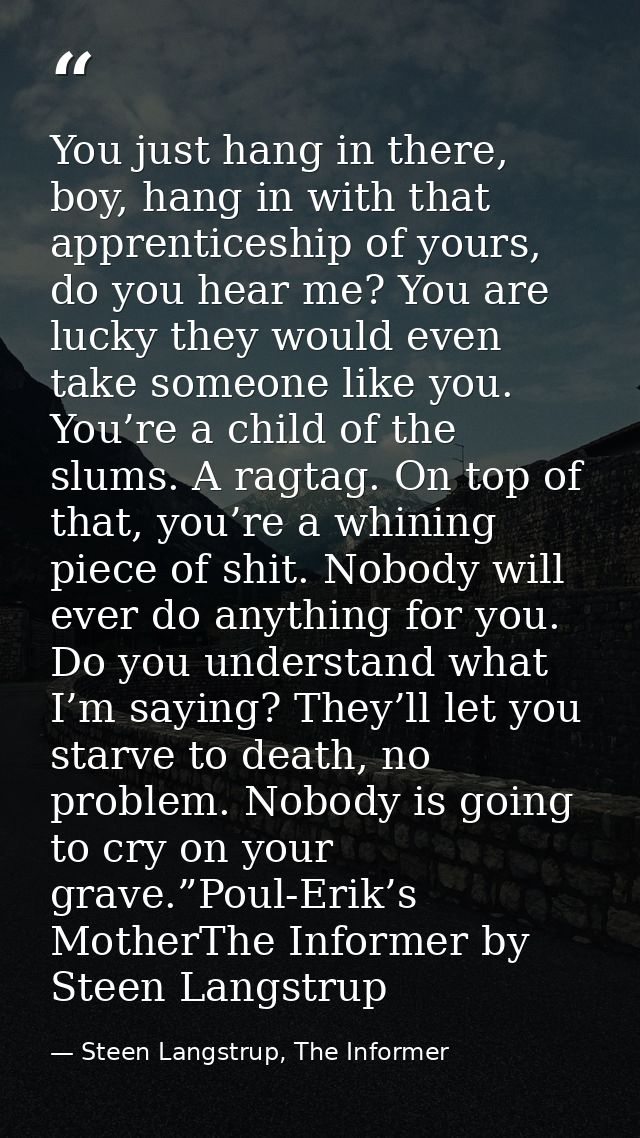 You just hang in there, boy, hang in with that apprenticeship of yours, do you hear me? You are lucky they would even ta — Steen Langstrup, The Informer