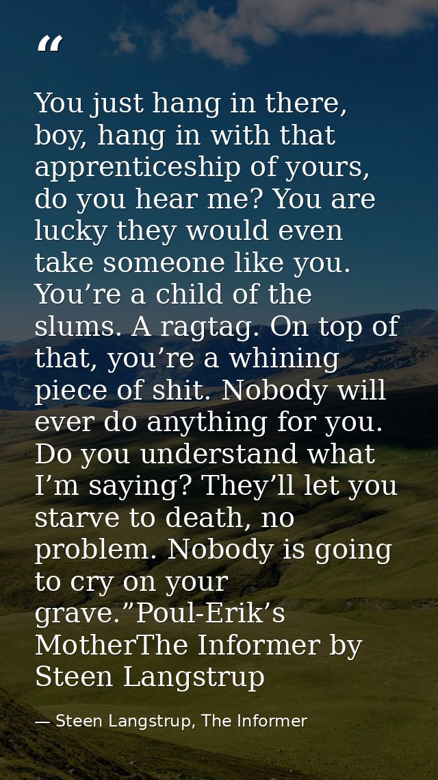 You just hang in there, boy, hang in with that apprenticeship of yours, do you hear me? You are lucky they would even ta — Steen Langstrup, The Informer