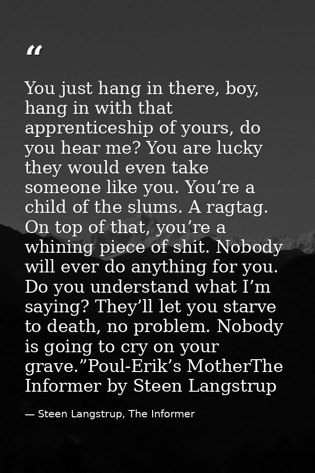 You just hang in there, boy, hang in with that apprenticeship of yours, do you hear me? You are lucky they would even ta — Steen Langstrup, The Informer