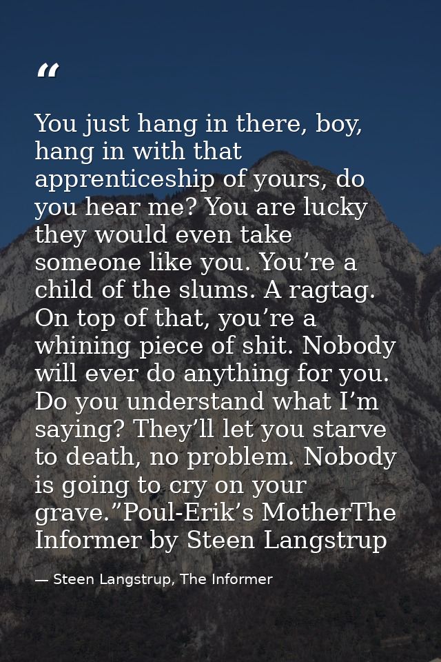 You just hang in there, boy, hang in with that apprenticeship of yours, do you hear me? You are lucky they would even ta — Steen Langstrup, The Informer