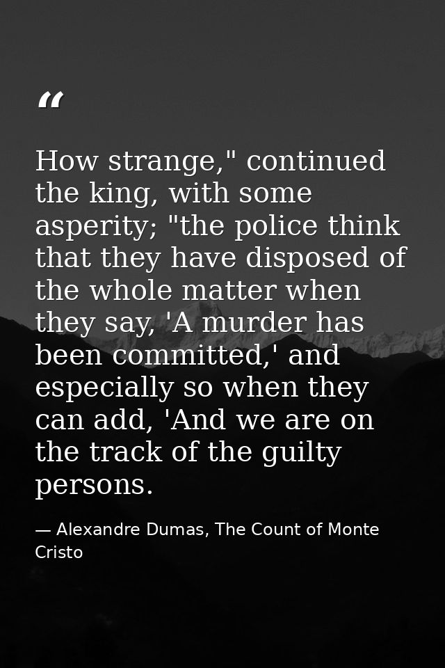 How strange," continued the king, with some asperity; "the police think that they have disposed of the whole matter when — Alexandre Dumas, The Count of Monte Cristo