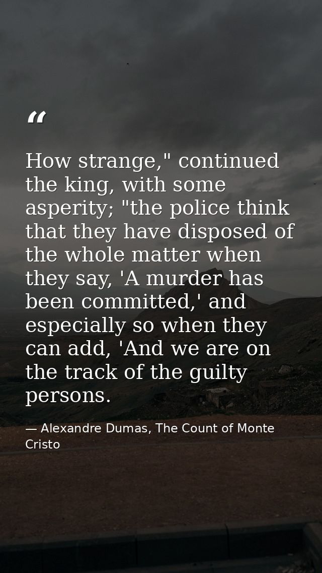 How strange," continued the king, with some asperity; "the police think that they have disposed of the whole matter when — Alexandre Dumas, The Count of Monte Cristo