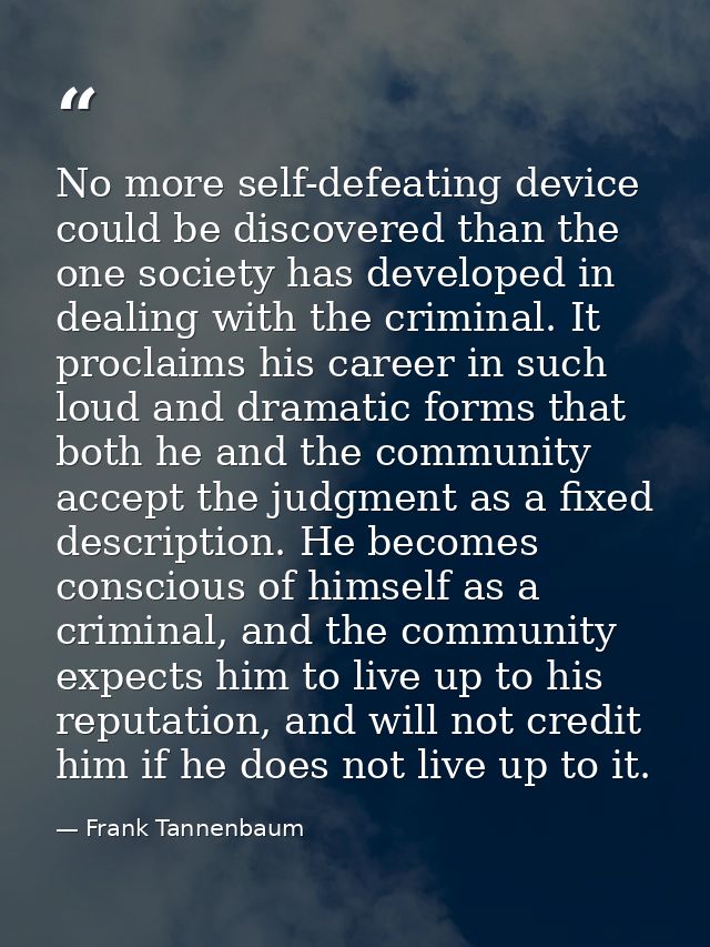 No more self-defeating device could be discovered than the one society has developed in dealing with the criminal. It pr — Frank Tannenbaum