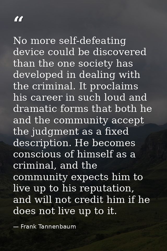 No more self-defeating device could be discovered than the one society has developed in dealing with the criminal. It pr — Frank Tannenbaum