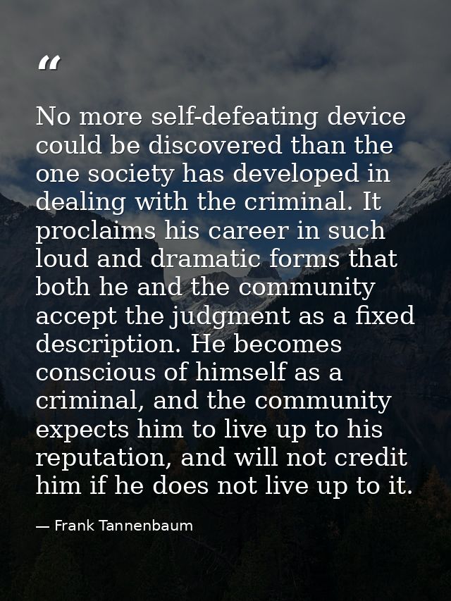 No more self-defeating device could be discovered than the one society has developed in dealing with the criminal. It pr — Frank Tannenbaum