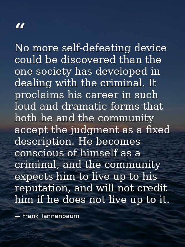 No more self-defeating device could be discovered than the one society has developed in dealing with the criminal. It pr — Frank Tannenbaum