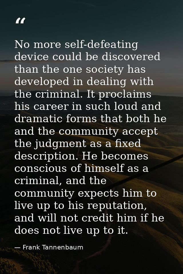 No more self-defeating device could be discovered than the one society has developed in dealing with the criminal. It pr — Frank Tannenbaum