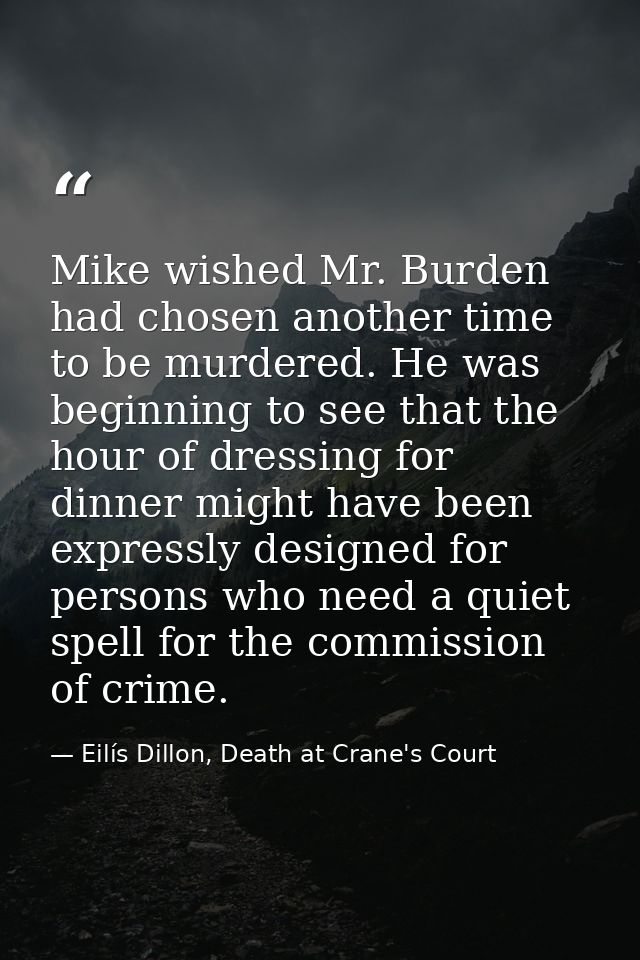 Mike wished Mr. Burden had chosen another time to be murdered. He was beginning to see that the hour of dressing for din — Eilís Dillon, Death at Crane's Court