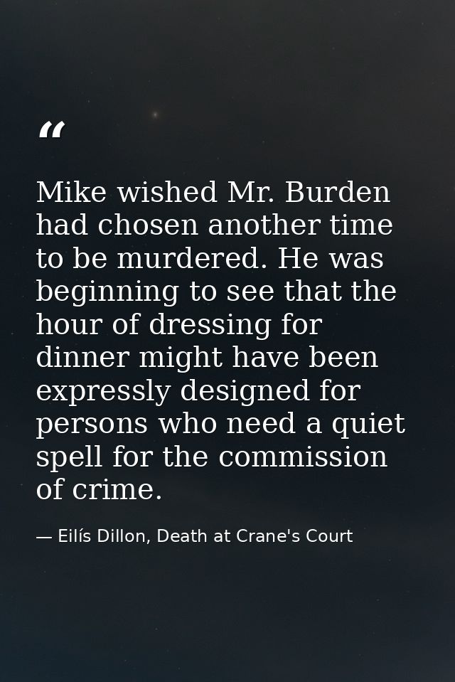 Mike wished Mr. Burden had chosen another time to be murdered. He was beginning to see that the hour of dressing for din — Eilís Dillon, Death at Crane's Court