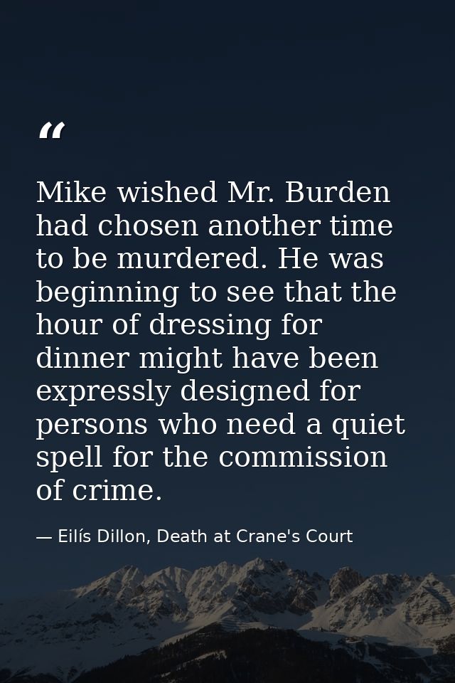 Mike wished Mr. Burden had chosen another time to be murdered. He was beginning to see that the hour of dressing for din — Eilís Dillon, Death at Crane's Court