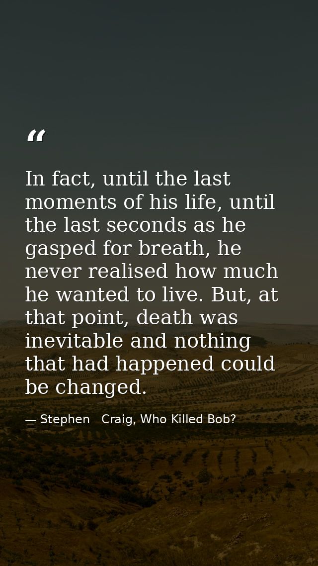 In fact, until the last moments of his life, until the last seconds as he gasped for breath, he never realised how much  — Stephen   Craig, Who Killed Bob?