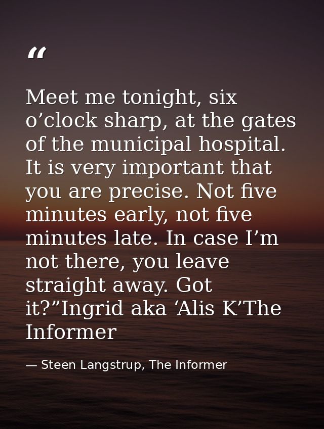 Meet me tonight, six o’clock sharp, at the gates of the municipal hospital. It is very important that you are precise. N — Steen Langstrup, The Informer