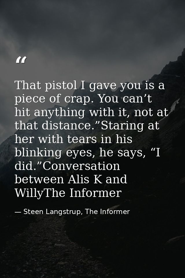 That pistol I gave you is a piece of crap. You can’t hit anything with it, not at that distance.”Staring at her with tea — Steen Langstrup, The Informer