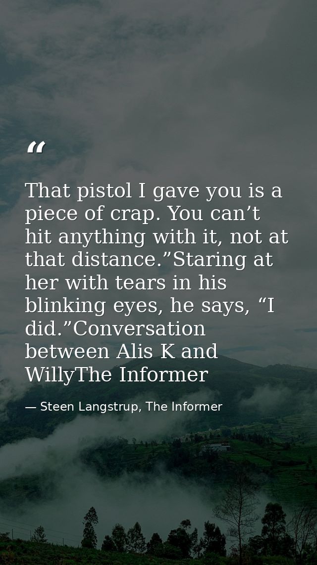 That pistol I gave you is a piece of crap. You can’t hit anything with it, not at that distance.”Staring at her with tea — Steen Langstrup, The Informer