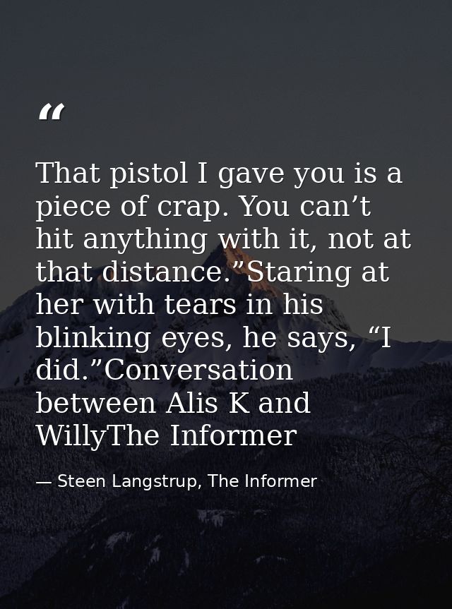 That pistol I gave you is a piece of crap. You can’t hit anything with it, not at that distance.”Staring at her with tea — Steen Langstrup, The Informer
