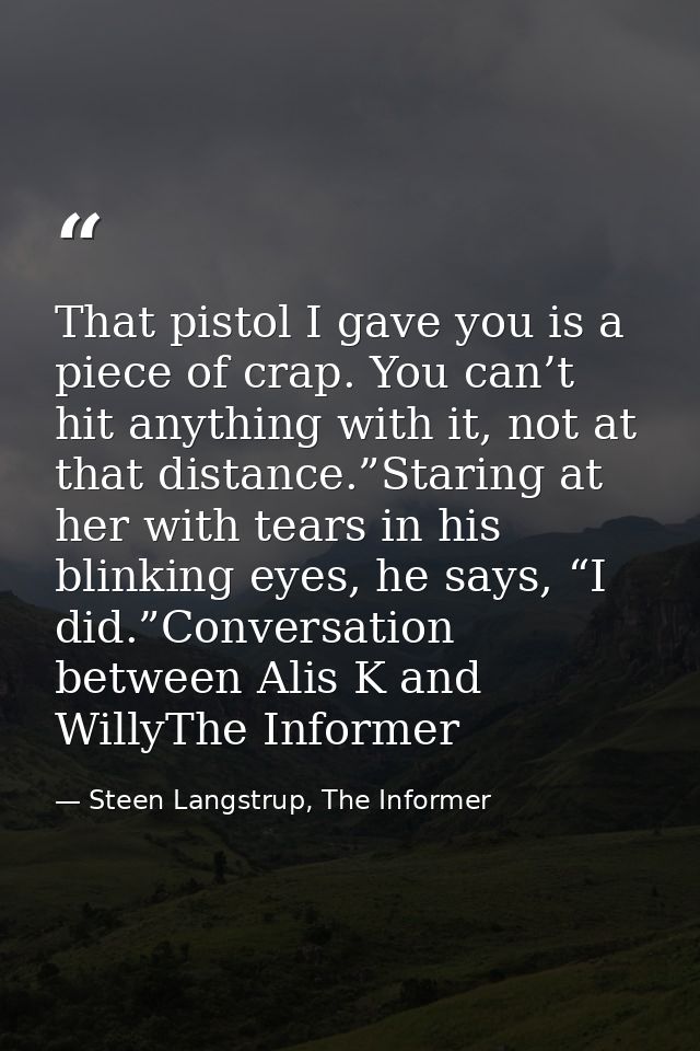That pistol I gave you is a piece of crap. You can’t hit anything with it, not at that distance.”Staring at her with tea — Steen Langstrup, The Informer