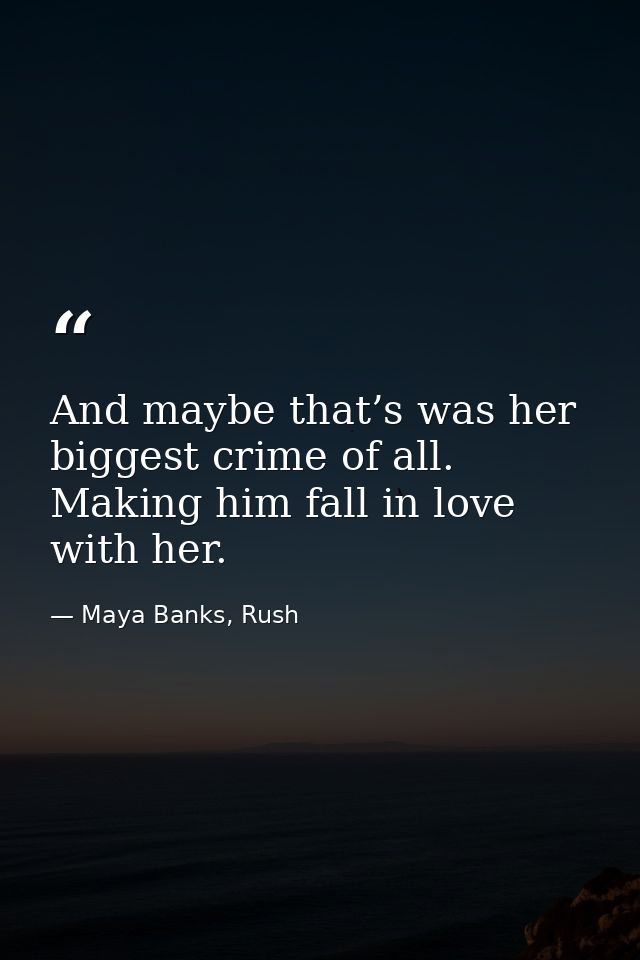 And maybe that’s was her biggest crime of all. Making him fall in love with her. — Maya Banks, Rush