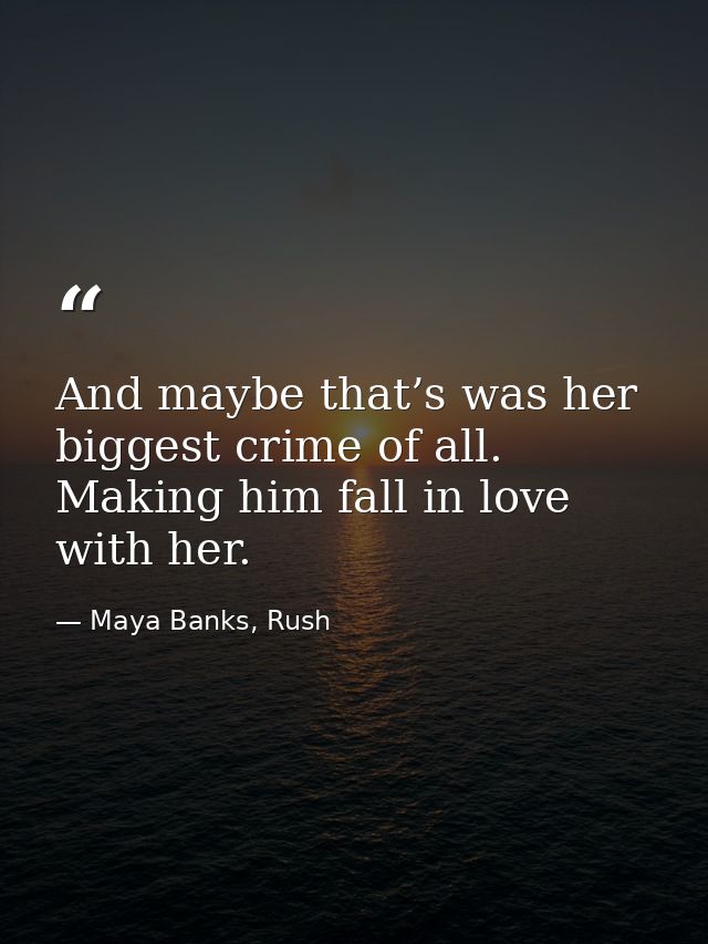 And maybe that’s was her biggest crime of all. Making him fall in love with her. — Maya Banks, Rush