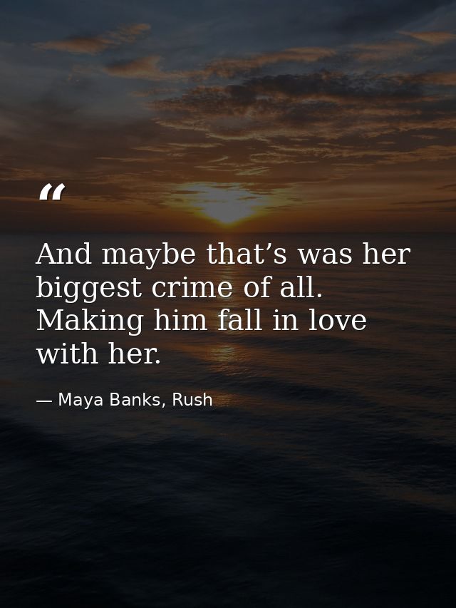 And maybe that’s was her biggest crime of all. Making him fall in love with her. — Maya Banks, Rush