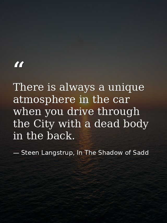 There is always a unique atmosphere in the car when you drive through the City with a dead body in the back. — Steen Langstrup, In The Shadow of Sadd