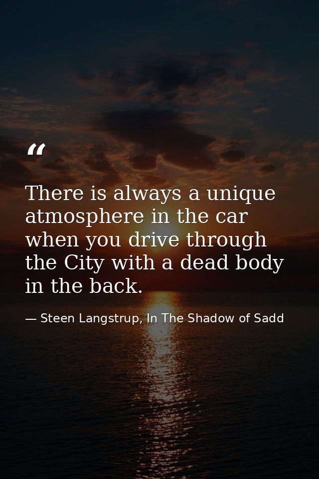 There is always a unique atmosphere in the car when you drive through the City with a dead body in the back. — Steen Langstrup, In The Shadow of Sadd