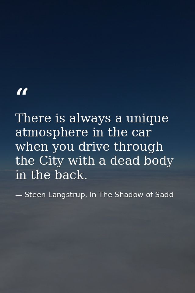 There is always a unique atmosphere in the car when you drive through the City with a dead body in the back. — Steen Langstrup, In The Shadow of Sadd