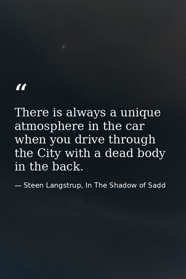 There is always a unique atmosphere in the car when you drive through the City with a dead body in the back. — Steen Langstrup, In The Shadow of Sadd