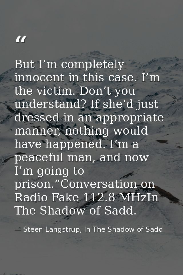 But I’m completely innocent in this case. I’m the victim. Don’t you understand? If she’d just dressed in an appropriate  — Steen Langstrup, In The Shadow of Sadd