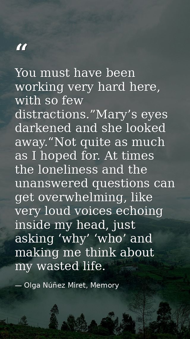 You must have been working very hard here, with so few distractions.”Mary’s eyes darkened and she looked away.“Not quite — Olga Núñez Miret, Memory