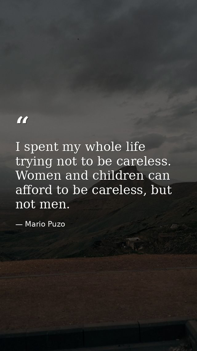 I spent my whole life trying not to be careless. Women and children can afford to be careless, but not men. — Mario Puzo