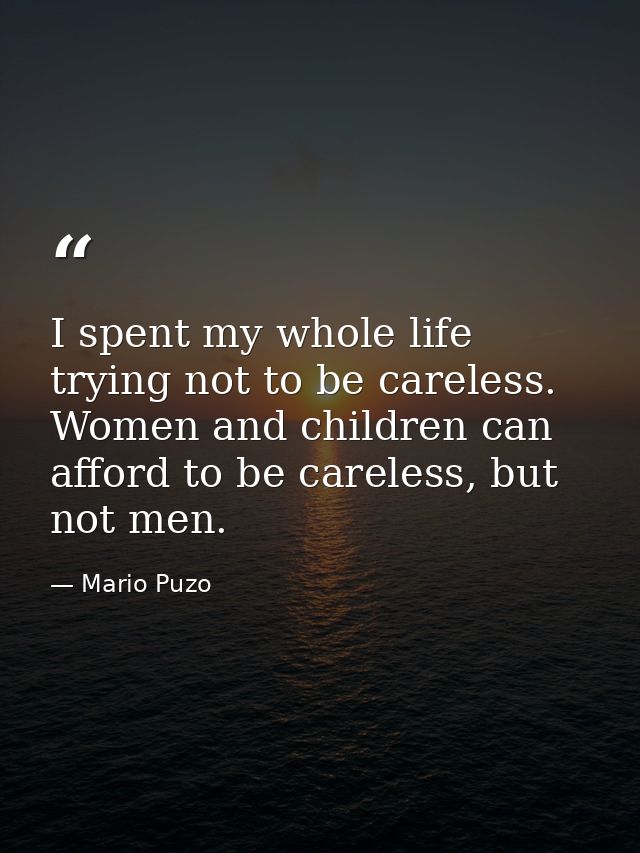 I spent my whole life trying not to be careless. Women and children can afford to be careless, but not men. — Mario Puzo