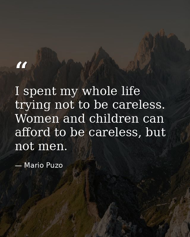 I spent my whole life trying not to be careless. Women and children can afford to be careless, but not men. — Mario Puzo