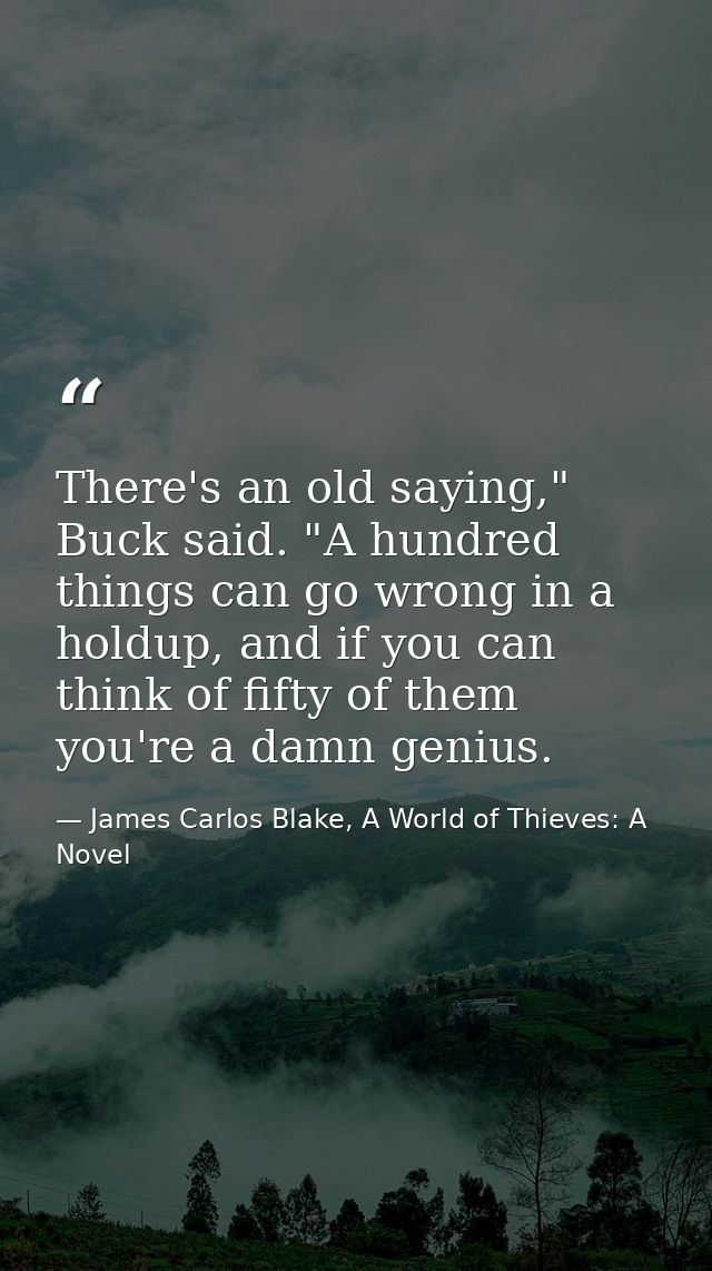 There's an old saying," Buck said. "A hundred things can go wrong in a holdup, and if you can think of fifty of them you — James Carlos Blake, A World of Thieves: A Novel