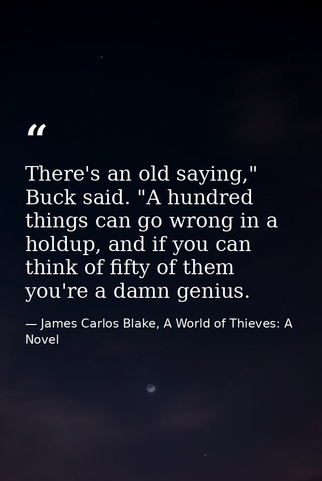 There's an old saying," Buck said. "A hundred things can go wrong in a holdup, and if you can think of fifty of them you — James Carlos Blake, A World of Thieves: A Novel