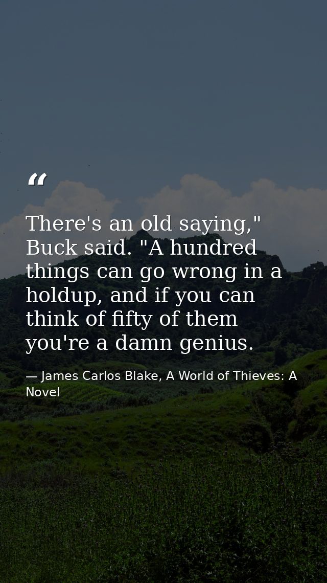 There's an old saying," Buck said. "A hundred things can go wrong in a holdup, and if you can think of fifty of them you — James Carlos Blake, A World of Thieves: A Novel