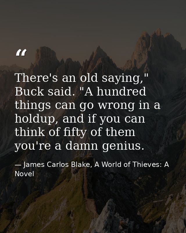 There's an old saying," Buck said. "A hundred things can go wrong in a holdup, and if you can think of fifty of them you — James Carlos Blake, A World of Thieves: A Novel