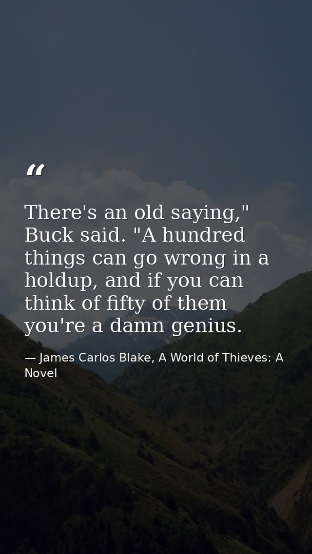 There's an old saying," Buck said. "A hundred things can go wrong in a holdup, and if you can think of fifty of them you — James Carlos Blake, A World of Thieves: A Novel