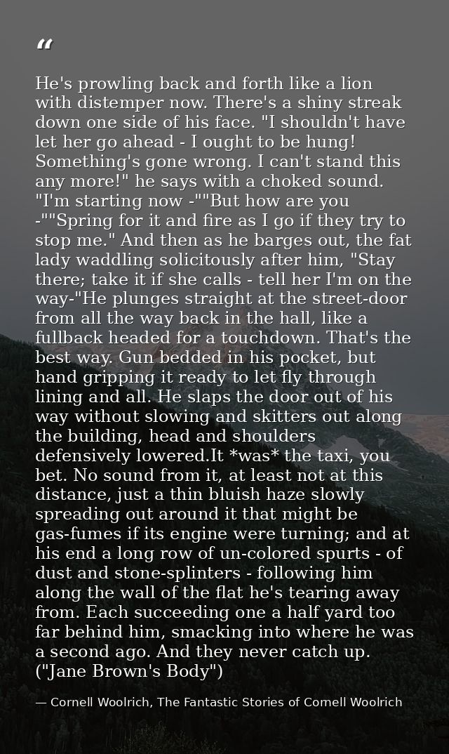 He's prowling back and forth like a lion with distemper now. There's a shiny streak down one side of his face. "I should — Cornell Woolrich, The Fantastic Stories of Cornell Woolrich