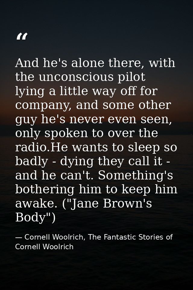 And he's alone there, with the unconscious pilot lying a little way off for company, and some other guy he's never even  — Cornell Woolrich, The Fantastic Stories of Cornell Woolrich